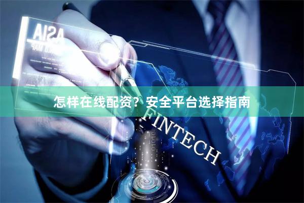 怎样在线配资？安全平台选择指南