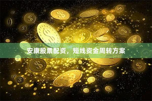 安康股票配资，短线资金周转方案