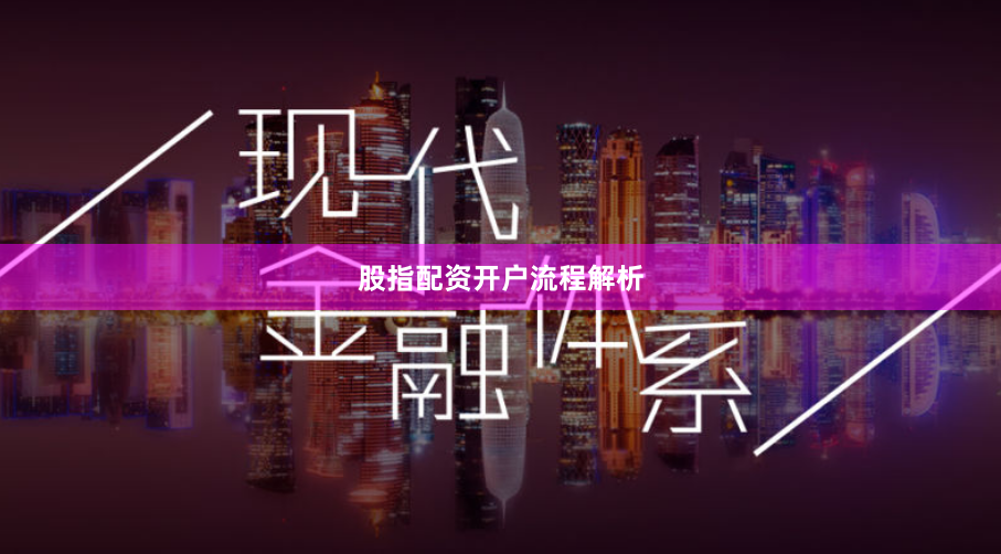 股指配资开户流程解析