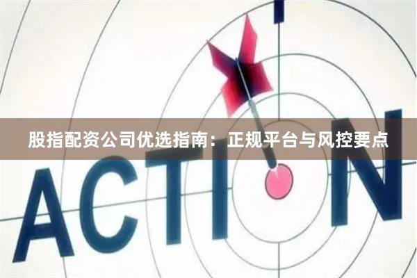 股指配资公司优选指南：正规平台与风控要点