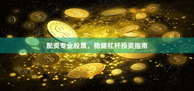 配资专业股票，稳健杠杆投资指南