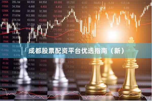 成都股票配资平台优选指南（新）