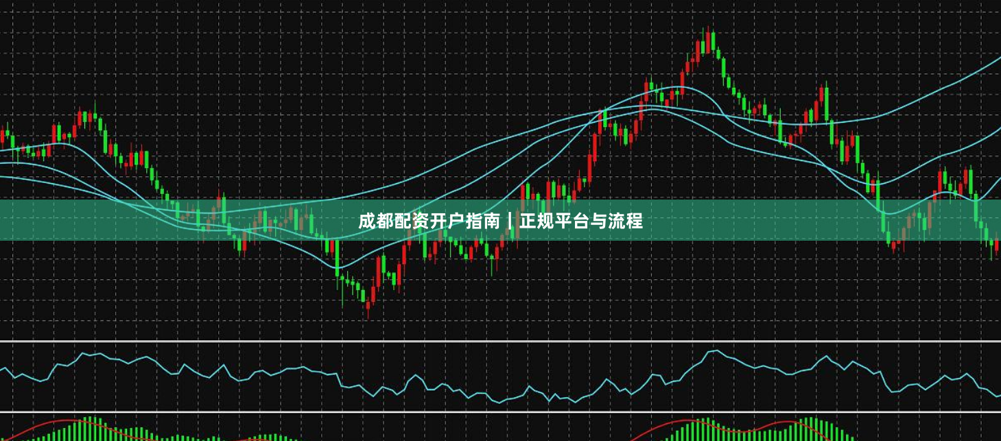 成都配资开户指南｜正规平台与流程