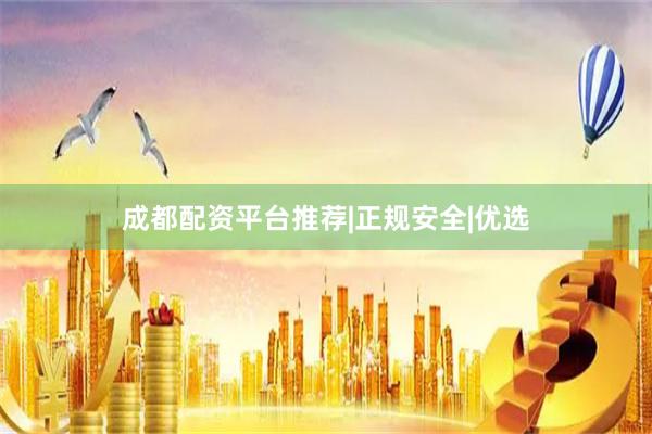 成都配资平台推荐|正规安全|优选