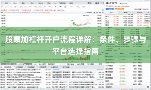 股票加杠杆开户流程详解：条件、步骤与平台选择指南