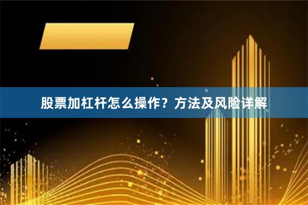 股票加杠杆怎么操作?方法及风险详解