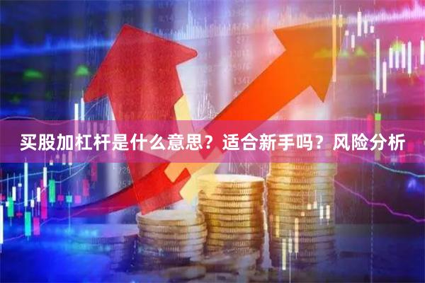 买股加杠杆是什么意思？适合新手吗？风险分析