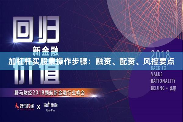 加杠杆买股票操作步骤：融资、配资、风控要点