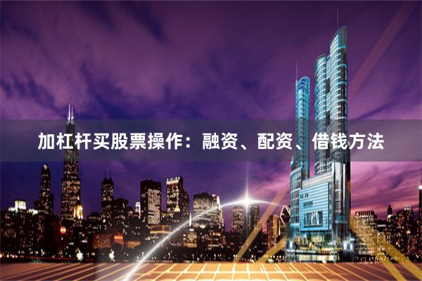 加杠杆买股票操作：融资、配资、借钱方法