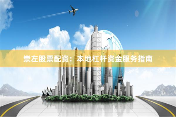 崇左股票配资：本地杠杆资金服务指南
