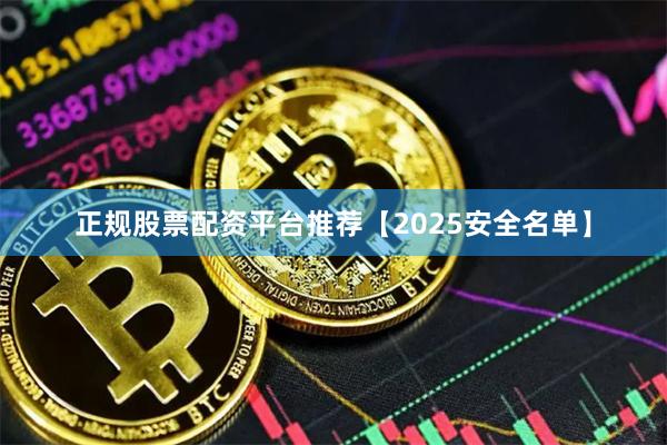 正规股票配资平台推荐【2025安全名单】