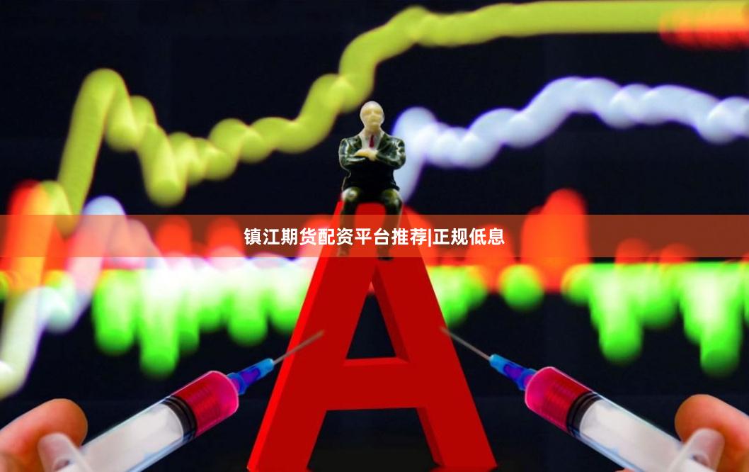 镇江期货配资平台推荐|正规低息