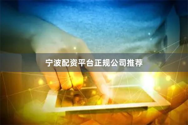 宁波配资平台正规公司推荐