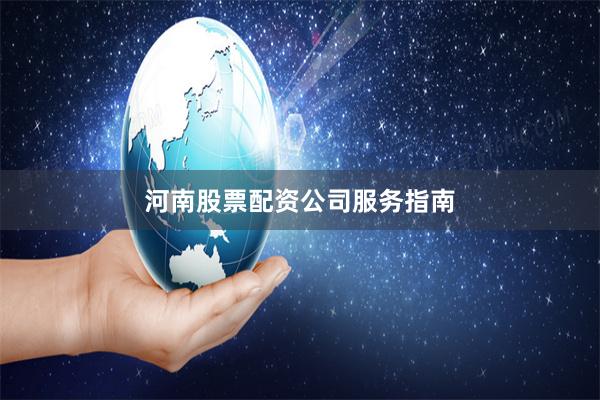 河南股票配资公司服务指南