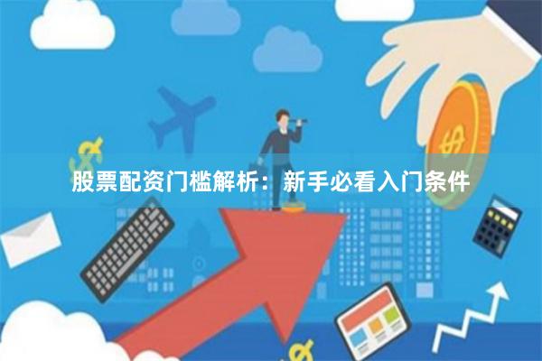 股票配资门槛解析：新手必看入门条件