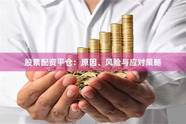 股票配资平仓：原因、风险与应对策略