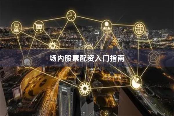 场内股票配资入门指南